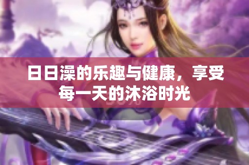 **澡的乐趣与健康，享受每一天的沐浴时光