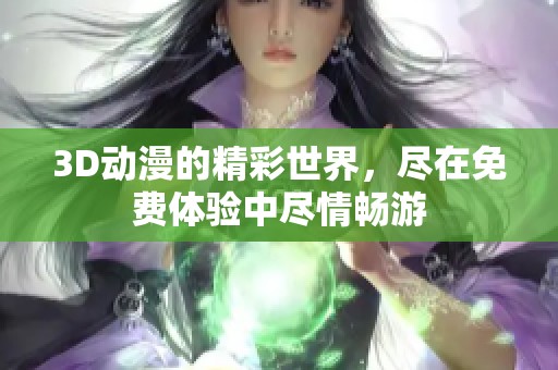 3D动漫的精彩世界，尽在免费体验中尽情畅游