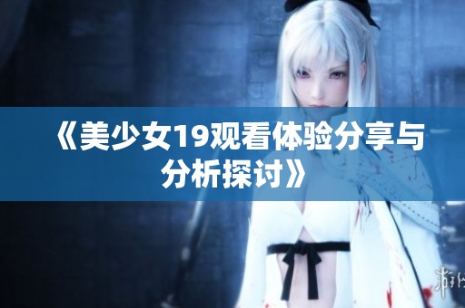 《美少女19观看体验分享与分析探讨》