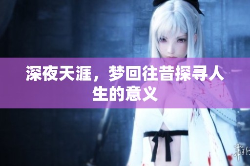 深夜天涯，梦回往昔探寻人生的意义