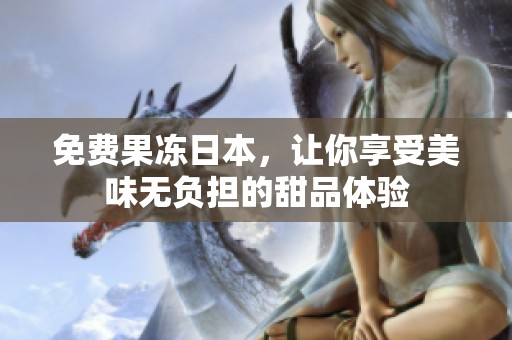 免费果冻日本，让你享受美味无负担的甜品体验