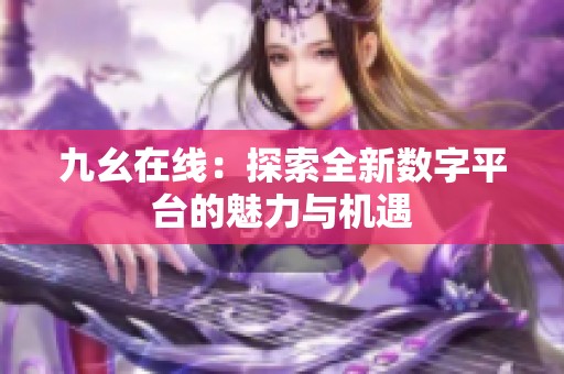 九幺在线：探索全新数字平台的魅力与机遇