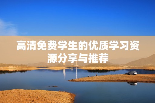 高清免费学生的优质学习资源分享与推荐