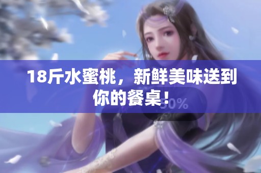 18斤水蜜桃，新鲜美味送到你的餐桌！
