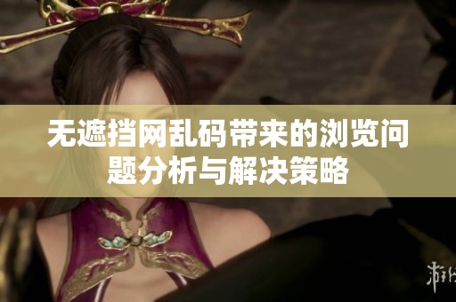 无遮挡网乱码带来的浏览问题分析与解决策略