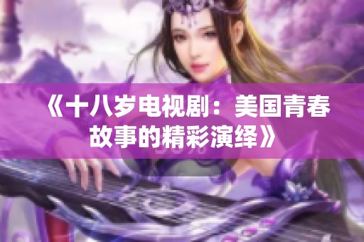 《十八岁电视剧：美国青春故事的精彩演绎》