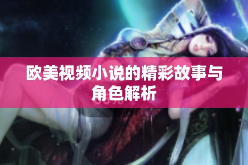 欧美视频小说的精彩故事与角色解析