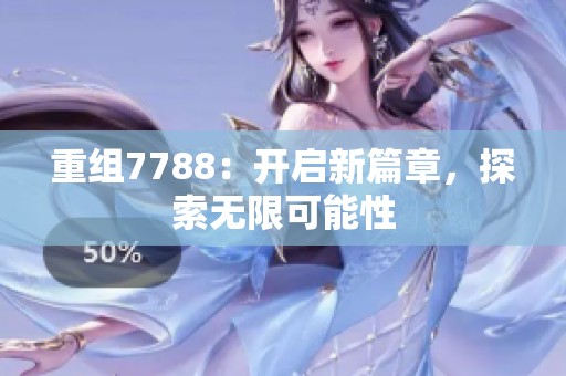 重组7788：开启新篇章，探索无限可能性
