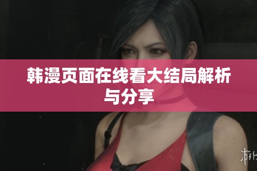 韩漫页面在线看大结局解析与分享