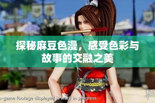 探秘麻豆色漫，感受色彩与故事的交融之美