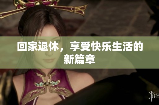 回家退休，享受快乐生活的新篇章