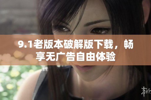 9.1老版本破解版下载，畅享无广告自由体验