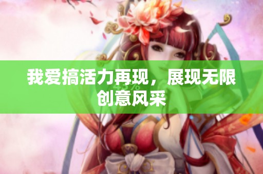 我爱搞活力再现，展现无限创意风采