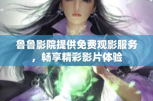 鲁鲁影院提供免费观影服务，畅享精彩影片体验