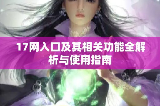 17网入口及其相关功能全解析与使用指南