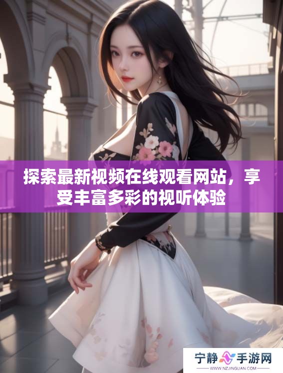 探索最新视频在线观看网站，享受丰富多彩的视听体验