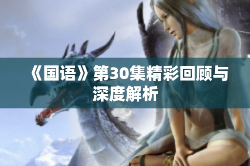 《国语》第30集精彩回顾与深度解析