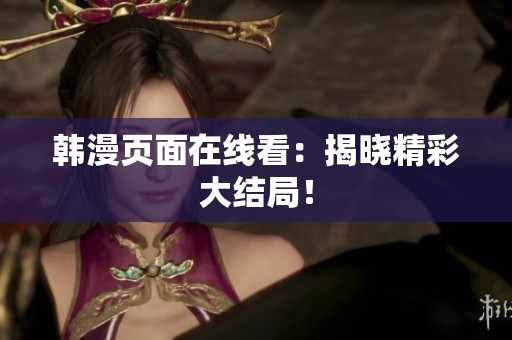 韩漫页面在线看：揭晓精彩大结局！