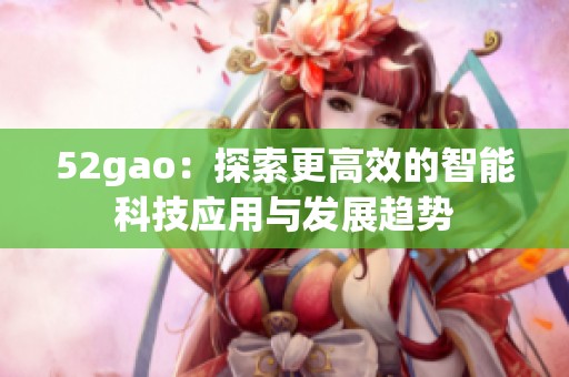 52gao：探索更高效的智能科技应用与发展趋势