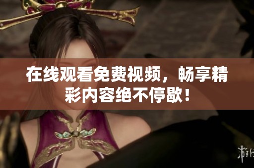 在线观看免费视频，畅享精彩内容绝不停歇！