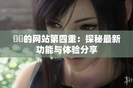 妺妺的网站第四重：探秘最新功能与体验分享