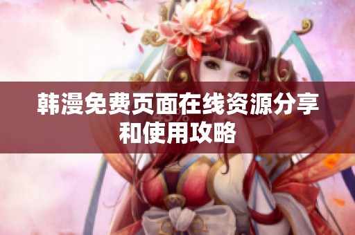 韩漫免费页面在线资源分享和使用攻略