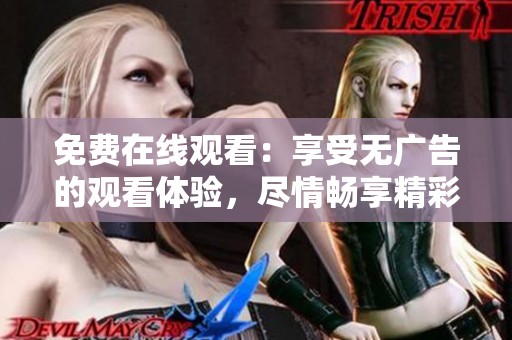 免费在线观看：享受无广告的观看体验，尽情畅享精彩内容
