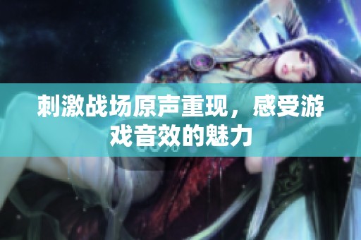 刺激战场原声重现，感受游戏音效的魅力
