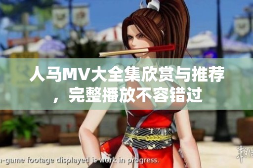 人马MV大全集欣赏与推荐，完整播放不容错过