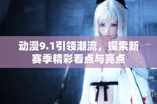 动漫9.1引领潮流，探索新赛季精彩看点与亮点