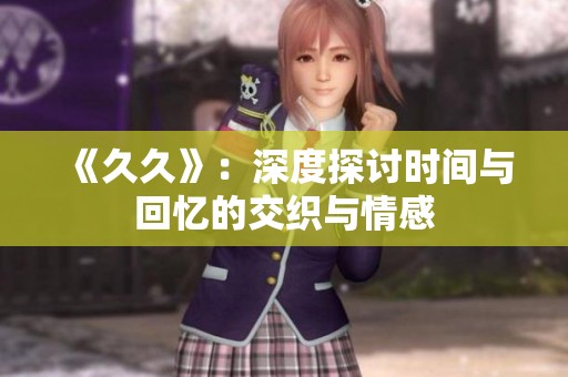 《**》：深度探讨时间与回忆的交织与情感
