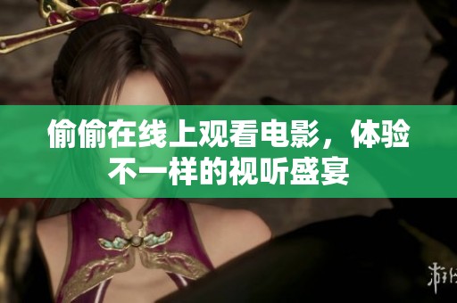 偷偷在线上观看电影，体验不一样的视听盛宴