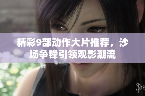 精彩9部动作大片推荐，沙场争锋引领观影潮流