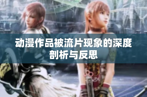 动漫作品被流片现象的深度剖析与反思