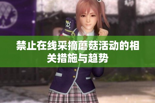 禁止在线采摘蘑菇活动的相关措施与趋势