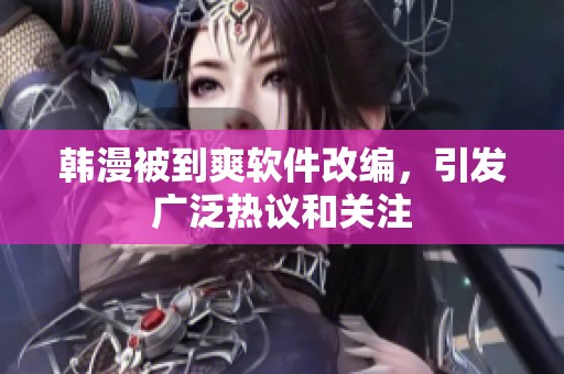 韩漫被到爽软件改编，引发广泛热议和关注