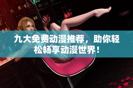 九大免费动漫推荐，助你轻松畅享动漫世界！