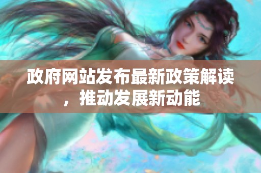 政府网站发布最新政策解读，推动发展新动能