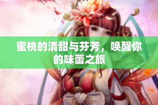 蜜桃的清甜与芬芳，唤醒你的味蕾之旅