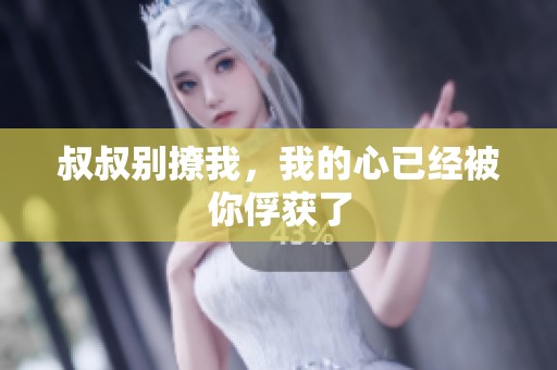 叔叔别撩我，我的心已经被你俘获了