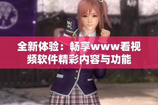全新体验：畅享www看视频软件精彩内容与功能