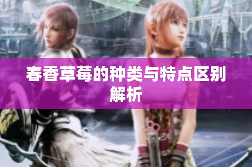 春香草莓的种类与特点区别解析