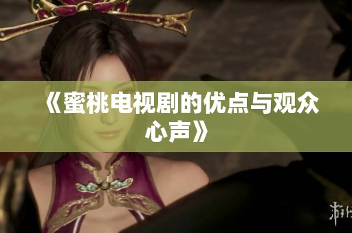 《蜜桃电视剧的优点与观众心声》