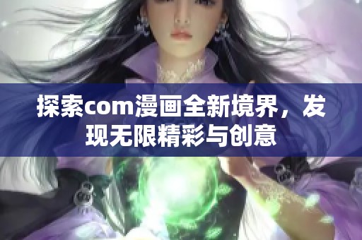 探索com漫画全新境界，发现无限精彩与创意