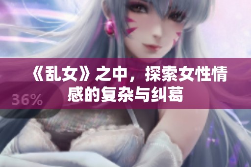 《乱女》之中，探索女性情感的复杂与纠葛