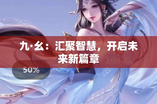 九·幺：汇聚智慧，开启未来新篇章