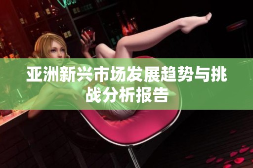 亚洲新兴市场发展趋势与挑战分析报告