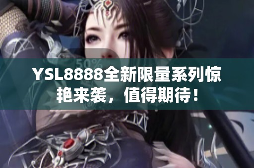 YSL8888全新限量系列惊艳来袭，值得期待！