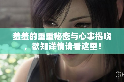 羞羞的重重秘密与心事揭晓，欲知详情请看这里！