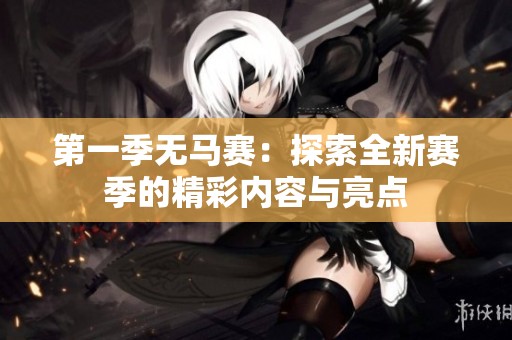 第一季无马赛：探索全新赛季的精彩内容与亮点